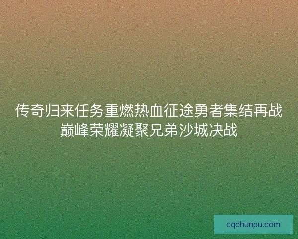 传奇归来任务重燃热血征途勇者集结再战巅峰荣耀凝聚兄弟沙城决战