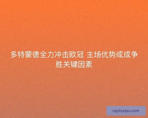 多特蒙德全力冲击欧冠 主场优势或成争胜关键因素