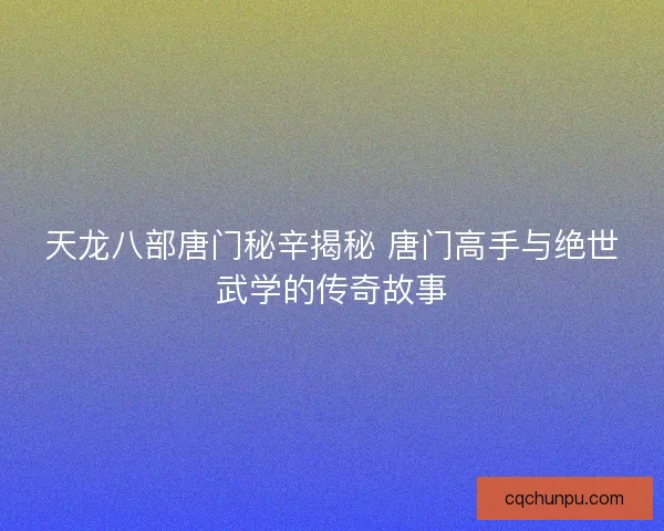 天龙八部唐门秘辛揭秘 唐门高手与绝世武学的传奇故事 天龙八部唐门秘辛揭秘 唐门高手与绝世武学的传奇故事