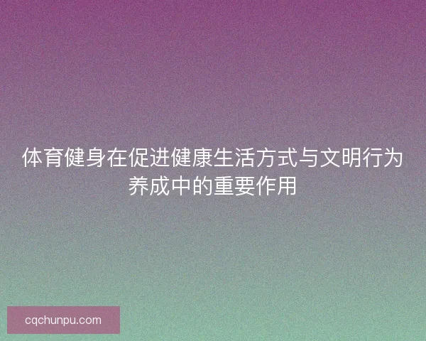 体育健身在促进健康生活方式与文明行为养成中的重要作用